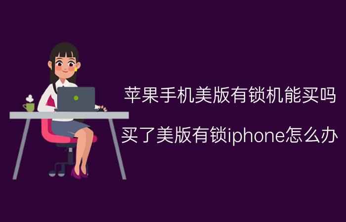 苹果手机美版有锁机能买吗 买了美版有锁iphone怎么办？